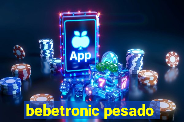 bebetronic pesado